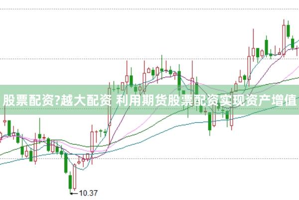 股票配资?越大配资 利用期货股票配资实现资产增值