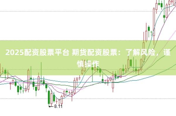 2025配资股票平台 期货配资股票：了解风险，谨慎操作
