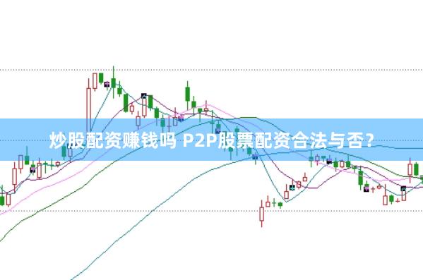 炒股配资赚钱吗 P2P股票配资合法与否？