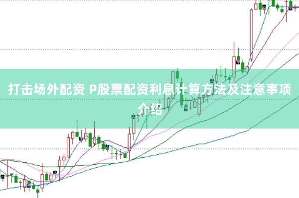 打击场外配资 P股票配资利息计算方法及注意事项介绍