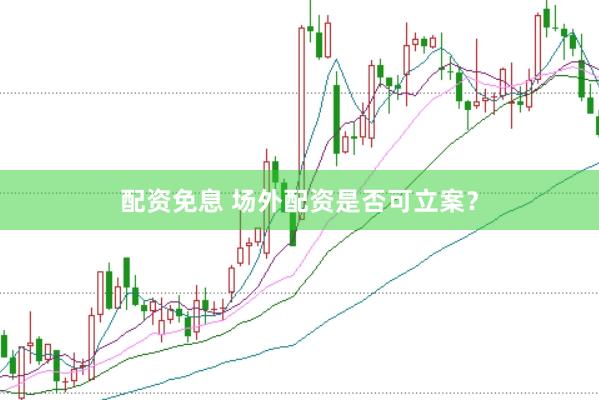 配资免息 场外配资是否可立案？