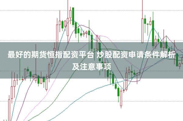 最好的期货恒指配资平台 炒股配资申请条件解析及注意事项