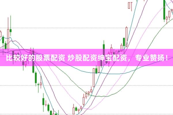 比较好的股票配资 炒股配资绅宝配资，专业赞扬！