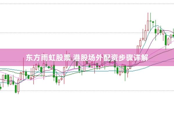 东方雨虹股票 港股场外配资步骤详解