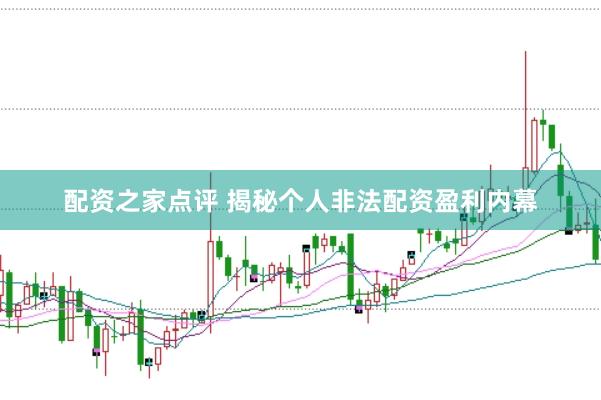 配资之家点评 揭秘个人非法配资盈利内幕