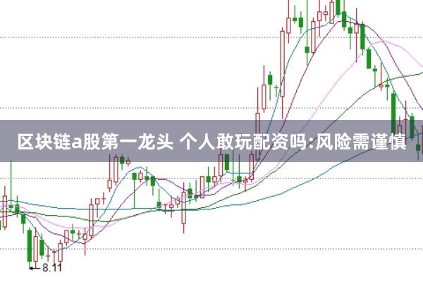 区块链a股第一龙头 个人敢玩配资吗:风险需谨慎
