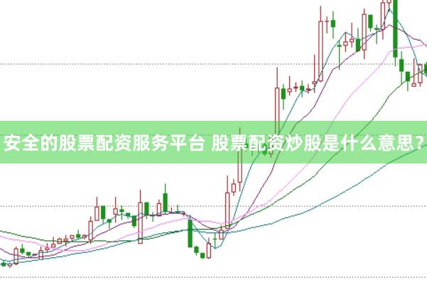 安全的股票配资服务平台 股票配资炒股是什么意思？