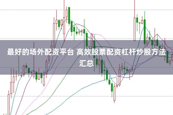 最好的场外配资平台 高效股票配资杠杆炒股方法汇总