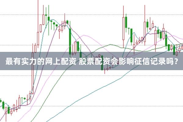 最有实力的网上配资 股票配资会影响征信记录吗？