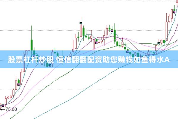 股票杠杆炒股 恒信翻翻配资助您赚钱如鱼得水A