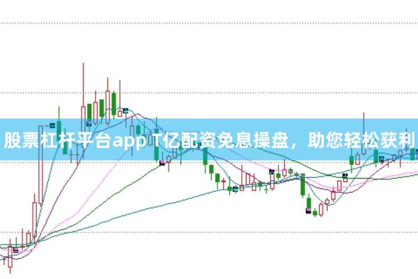 股票杠杆平台app T亿配资免息操盘，助您轻松获利