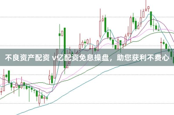 不良资产配资 v亿配资免息操盘，助您获利不费心