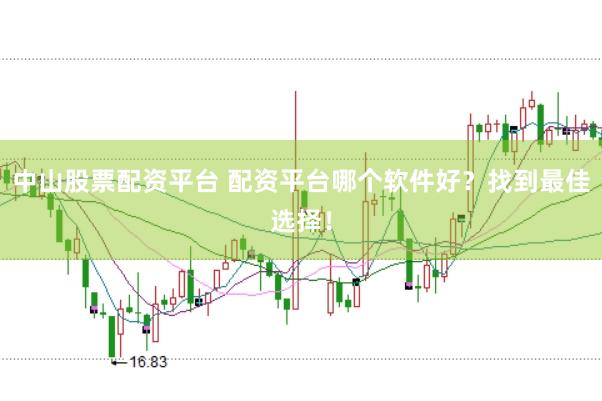 中山股票配资平台 配资平台哪个软件好？找到最佳选择！
