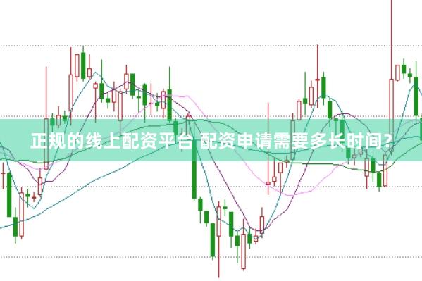 正规的线上配资平台 配资申请需要多长时间？