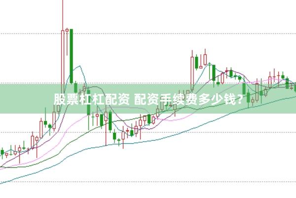 股票杠杠配资 配资手续费多少钱？