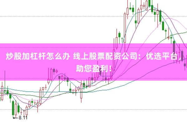 炒股加杠杆怎么办 线上股票配资公司：优选平台，助您盈利！