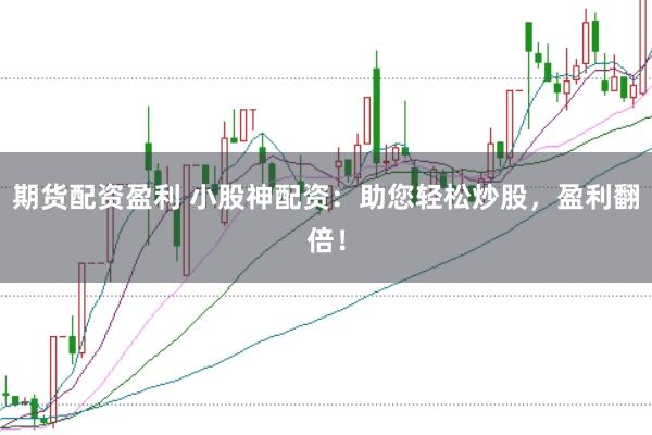 期货配资盈利 小股神配资：助您轻松炒股，盈利翻倍！