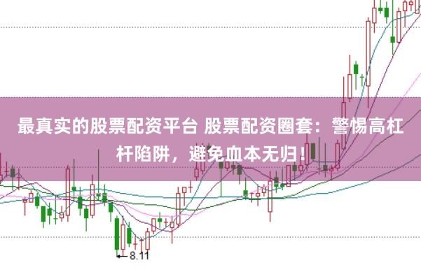 最真实的股票配资平台 股票配资圈套：警惕高杠杆陷阱，避免血本无归！